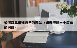 长宁如何简单搭建自己的网站（如何搭建一个简单的网站）