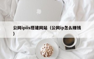 长宁公网ipiis搭建网站（公网ip怎么赚钱）
