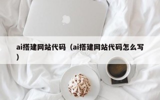 长宁ai搭建网站代码（ai搭建网站代码怎么写）
