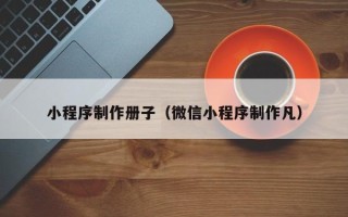 长宁小程序制作册子（微信小程序制作凡）