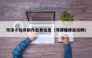 长宁菏泽小程序制作出售信息（菏泽程序员招聘）