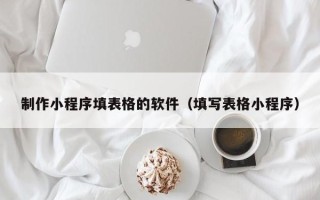 长宁制作小程序填表格的软件（填写表格小程序）
