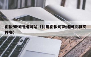 长宁面板如何搭建网站（利用面板可新建网页和文件夹）