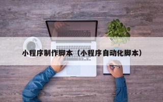 长宁小程序制作脚本（小程序自动化脚本）