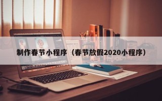 长宁制作春节小程序（春节放假2020小程序）