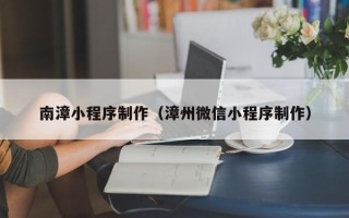 长宁南漳小程序制作（漳州微信小程序制作）
