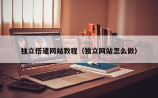 长宁独立搭建网站教程（独立网站怎么做）