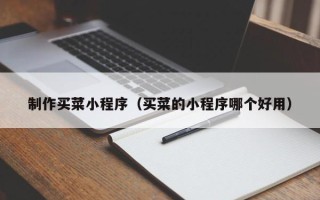 长宁制作买菜小程序（买菜的小程序哪个好用）