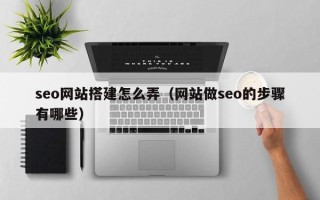长宁seo网站搭建怎么弄（网站做seo的步骤有哪些）