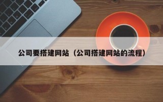 长宁公司要搭建网站（公司搭建网站的流程）